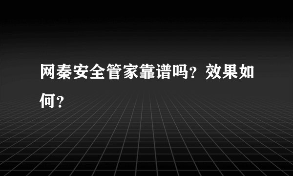 网秦安全管家靠谱吗？效果如何？