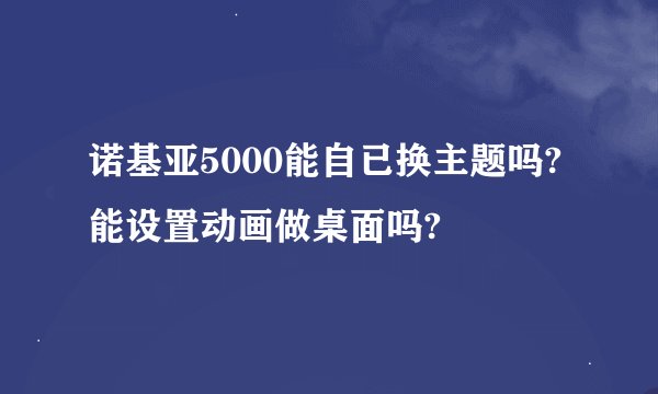 诺基亚5000能自已换主题吗?能设置动画做桌面吗?