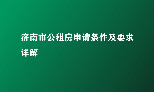 济南市公租房申请条件及要求详解