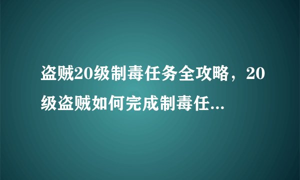 盗贼20级制毒任务全攻略，20级盗贼如何完成制毒任务全攻略