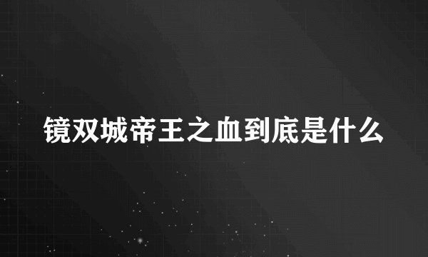 镜双城帝王之血到底是什么
