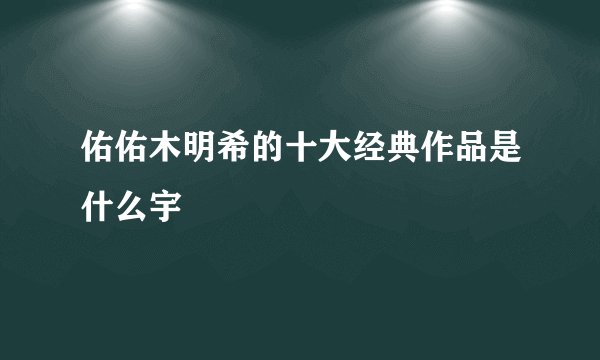 佑佑木明希的十大经典作品是什么宇