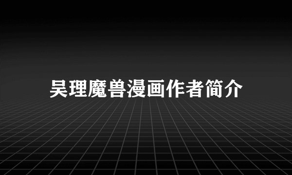吴理魔兽漫画作者简介