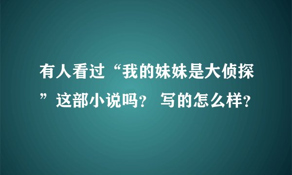 有人看过“我的妹妹是大侦探”这部小说吗？ 写的怎么样？