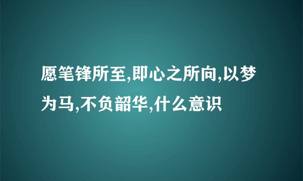 愿笔锋所至,即心之所向,以梦为马,不负韶华,什么意识