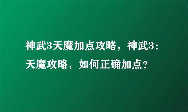 神武3天魔加点攻略，神武3：天魔攻略，如何正确加点？