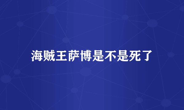 海贼王萨博是不是死了