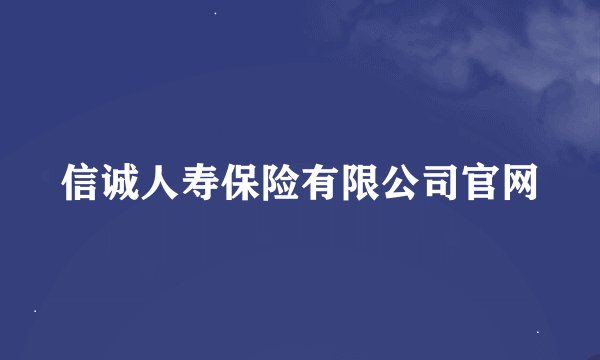 信诚人寿保险有限公司官网