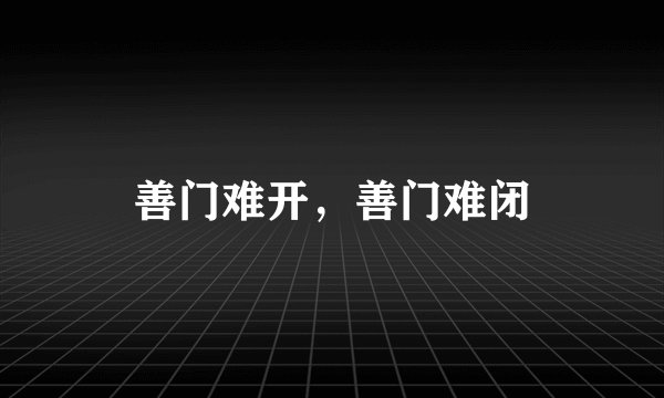善门难开，善门难闭