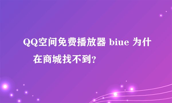 QQ空间免费播放器 biue 为什麼在商城找不到？