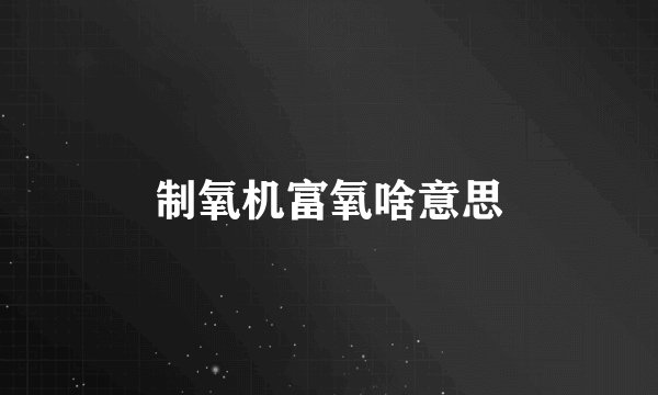 制氧机富氧啥意思