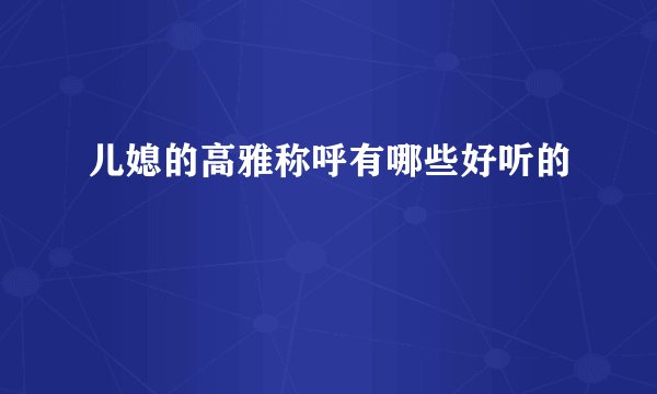 儿媳的高雅称呼有哪些好听的