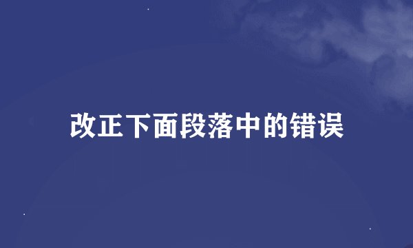 改正下面段落中的错误
