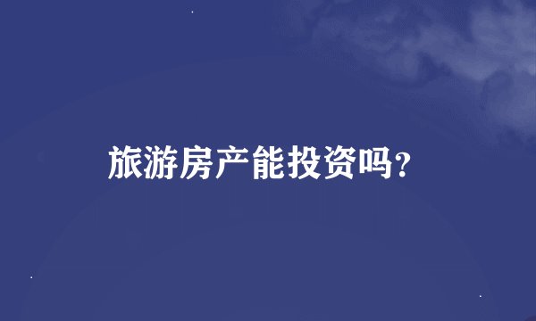 旅游房产能投资吗？