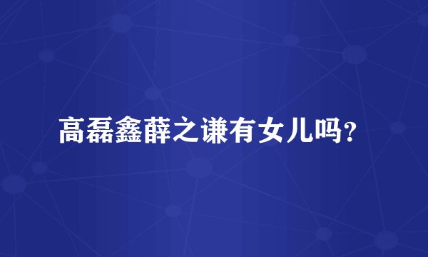 高磊鑫薛之谦有女儿吗？