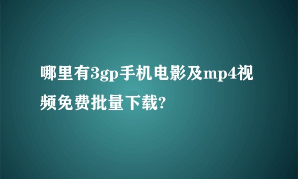哪里有3gp手机电影及mp4视频免费批量下载?