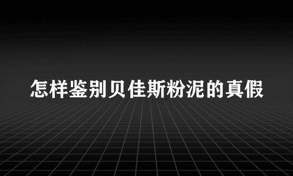 怎样鉴别贝佳斯粉泥的真假