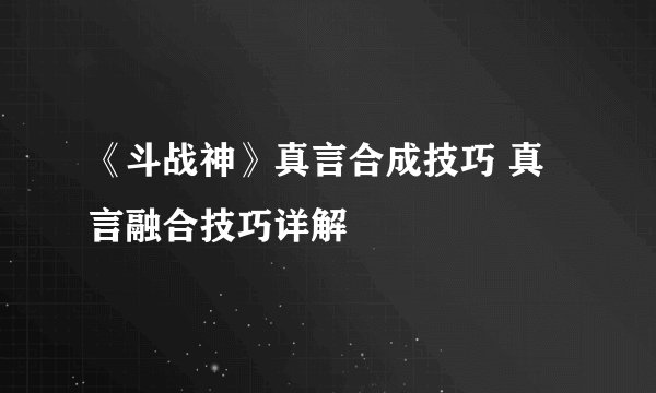 《斗战神》真言合成技巧 真言融合技巧详解