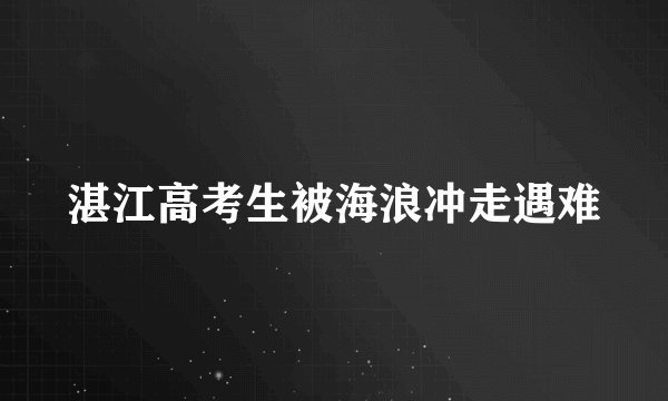 湛江高考生被海浪冲走遇难