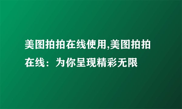 美图拍拍在线使用,美图拍拍在线：为你呈现精彩无限