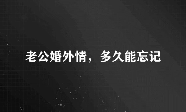 老公婚外情，多久能忘记