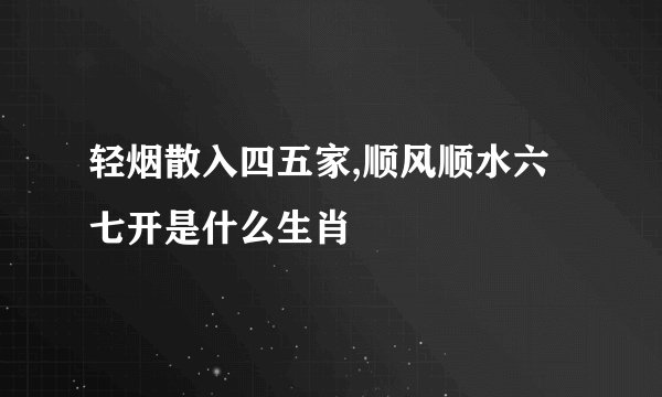 轻烟散入四五家,顺风顺水六七开是什么生肖