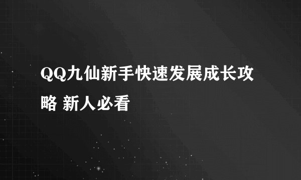 QQ九仙新手快速发展成长攻略 新人必看