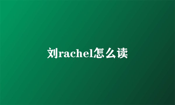 刘rachel怎么读
