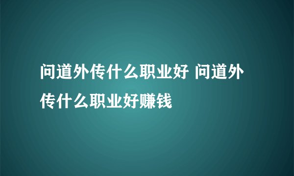 问道外传什么职业好 问道外传什么职业好赚钱