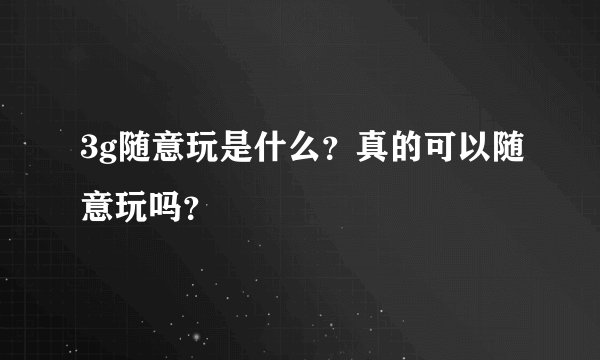 3g随意玩是什么？真的可以随意玩吗？
