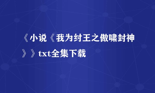 《小说《我为纣王之傲啸封神》》txt全集下载