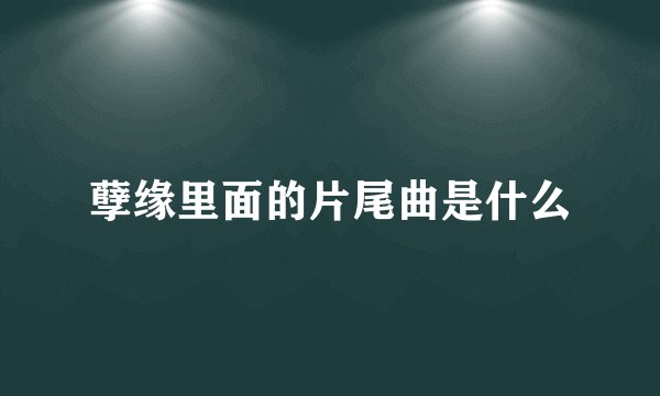 孽缘里面的片尾曲是什么