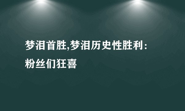 梦泪首胜,梦泪历史性胜利：粉丝们狂喜