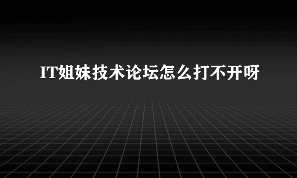 IT姐妹技术论坛怎么打不开呀