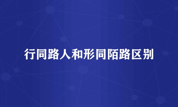 行同路人和形同陌路区别