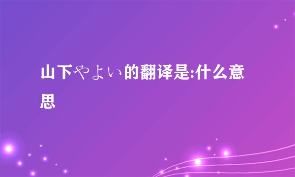山下やよい的翻译是:什么意思
