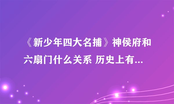 《新少年四大名捕》神侯府和六扇门什么关系 历史上有神侯府吗