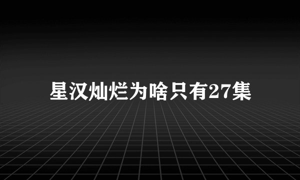 星汉灿烂为啥只有27集