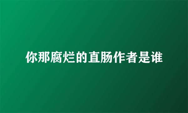 你那腐烂的直肠作者是谁