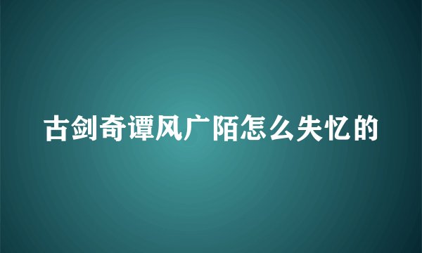 古剑奇谭风广陌怎么失忆的