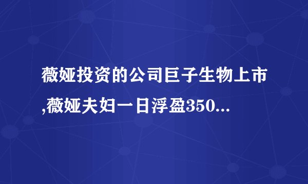 薇娅投资的公司巨子生物上市,薇娅夫妇一日浮盈3500万,咋回事?