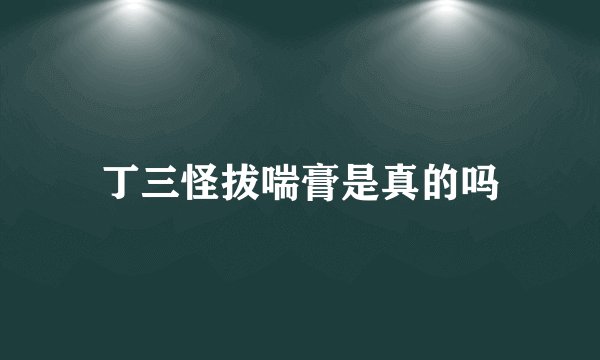丁三怪拔喘膏是真的吗