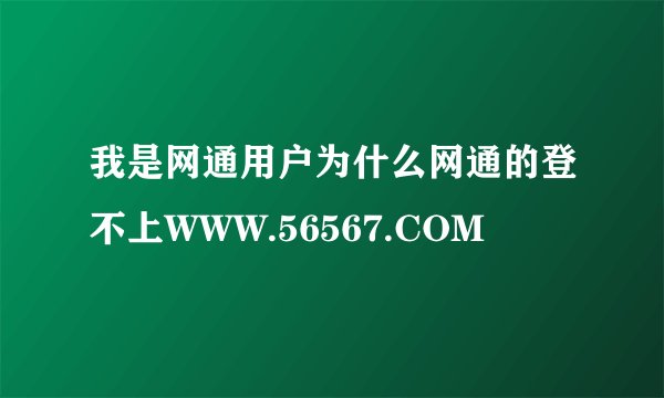 我是网通用户为什么网通的登不上WWW.56567.COM
