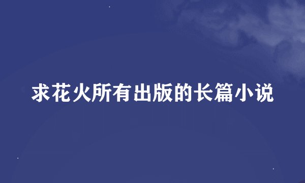 求花火所有出版的长篇小说