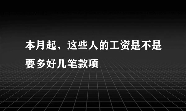 本月起，这些人的工资是不是要多好几笔款项