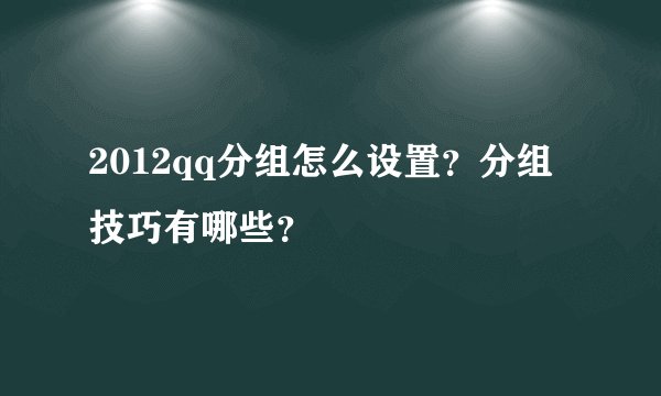 2012qq分组怎么设置？分组技巧有哪些？
