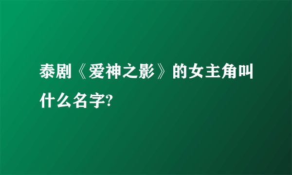 泰剧《爱神之影》的女主角叫什么名字?
