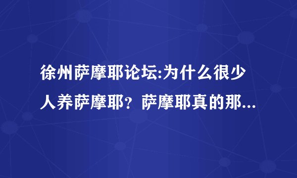 徐州萨摩耶论坛:为什么很少人养萨摩耶？萨摩耶真的那么难养吗？
