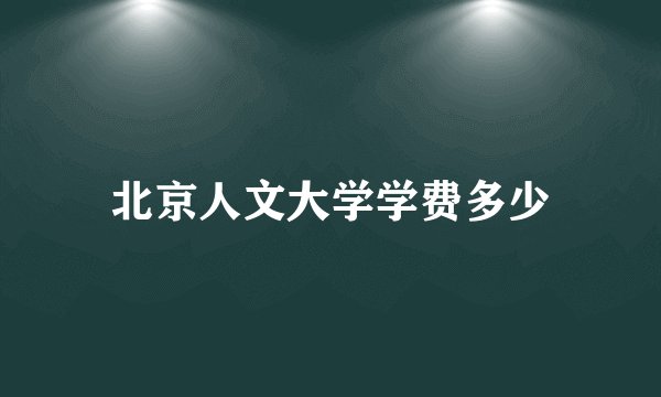 北京人文大学学费多少