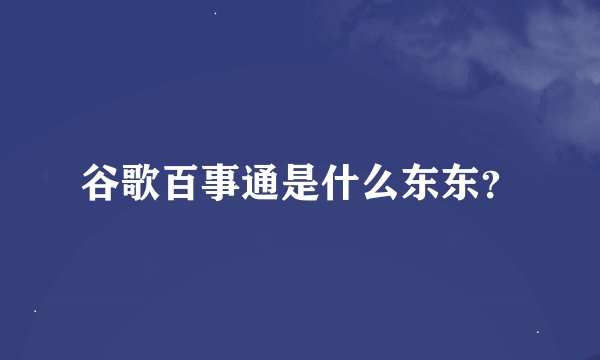 谷歌百事通是什么东东？